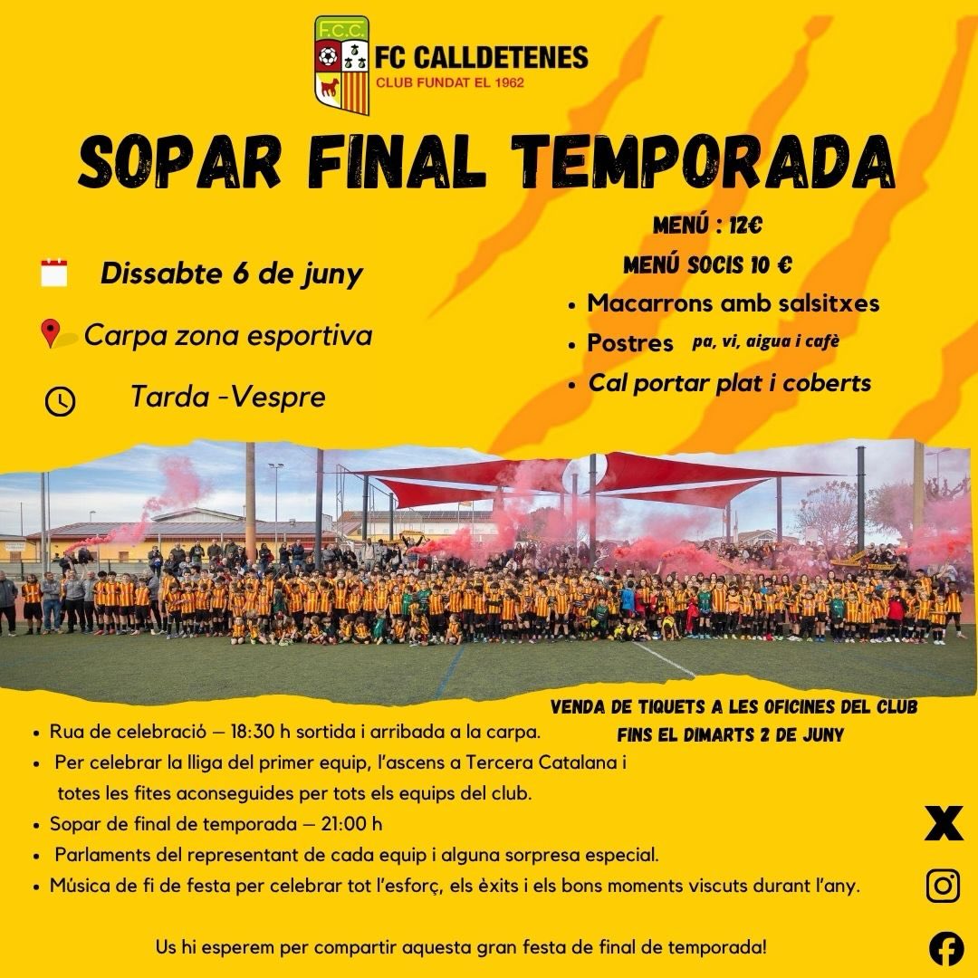 SOPAR FINAL TEMPORADA
- Dissabte 6 de juny
- Menú : 12€
- Menú Socis 10 €Macarrons amb salsitxes i postres.
Pa, vi, aigua i cafè.(Cal portar plat i coberts)*Venda de tiquets a les oficines del club fins el dimarts 2 de juny.- Rua de celebració – 18:30 h sortida i arribada a la carpa.
- Per celebrar la lliga del primer equip, l’ascens a Tercera Catalana i totes les fites aconseguides per tots els equips del club.
- Sopar de final de temporada – 21:00 h
- Parlaments del representant de cada equip i alguna sorpresa especial per els assistents.
- Música de fi de festa per celebrar tot l’esforç, els èxits i els bons moments viscuts durant l’any.Us hi esperem per compartir aquesta gran festa de final de temporada!#orgullcalldetenenc